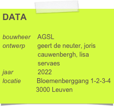 DATA

bouwheer    AGSL
ontwerp       geert de neuter, joris 
                    cauwenbergh, lisa 
                    servaes 
jaar              2022
locatie         Bloemenberggang 1-2-3-4
                   3000 Leuven