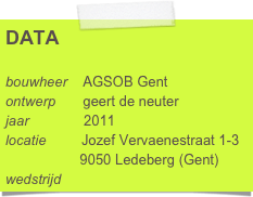 DATA

bouwheer    AGSOB Gent
ontwerp       geert de neuter 
jaar              2011
locatie         Jozef Vervaenestraat 1-3
                   9050 Ledeberg (Gent)
wedstrijd