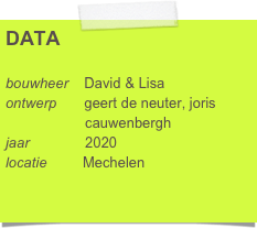 DATA

bouwheer    David & Lisa
ontwerp       geert de neuter, joris     
                    cauwenbergh
jaar              2020
locatie         Mechelen 