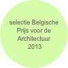 selectie Belgische Prijs voor de Architectuur
 2013