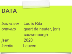 DATA

bouwheer    Luc & Rita
ontwerp       geert de neuter, joris 
                    cauwenbergh
jaar              2020
locatie         Leuven