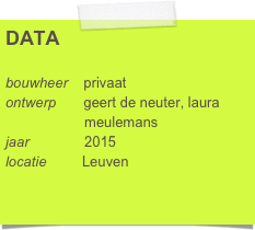 DATA

bouwheer    Van Caekenberghe - Van     
                    Domselaar
ontwerp       geert de neuter, laura      
                    meulemans
jaar              2015
locatie         Hogestraat 1
                   3000 Leuven