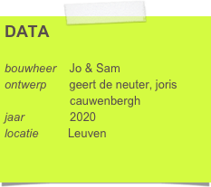 DATA

bouwheer    Jo & Sam
ontwerp       geert de neuter, joris     
                    cauwenbergh
jaar              2020
locatie         Leuven