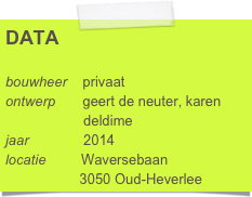 DATA

bouwheer    privaat
ontwerp       geert de neuter, karen      
                    deldime
jaar              2014
locatie         Waversebaan
                   3050 Oud-Heverlee