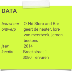DATA

bouwheer    O-Né Store and Bar
ontwerp       geert de neuter, lore      
                    van meerbeek, jeroen            
                    beetens
jaar              2014
locatie         Broekstraat 1
                   3080 Tervuren     