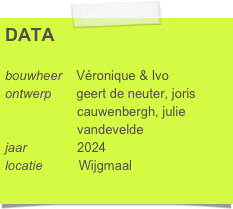 DATA

bouwheer    Véronique & Ivo
ontwerp       geert de neuter, joris 
                    cauwenbergh, julie           
                    vandevelde
jaar              2024
locatie          Wijgmaal