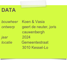 DATA

bouwheer    Koen & Vasia
ontwerp       geert de neuter, joris 
                    cauwenbergh
jaar              2024
locatie         Gemeentestraat
                    3010 Kessel-Lo