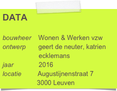DATA

bouwheer    Wonen & Werken vzw
ontwerp       geert de neuter, katrien      
                    ecklemans
jaar              2016
locatie         Augustijnenstraat 7
                   3000 Leuven