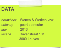 DATA

bouwheer    Wonen & Werken vzw
ontwerp       geert de neuter
jaar              2013
locatie         Ravenstraat 101
                   3000 Leuven