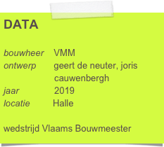 DATA

bouwheer    VMM
ontwerp       geert de neuter, joris     
                    cauwenbergh
jaar              2019
locatie         Halle

wedstrijd Vlaams Bouwmeester                 