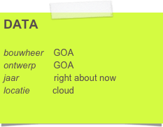DATA

bouwheer    GOA
ontwerp       GOA 
jaar              right about now
locatie         cloud
                   

