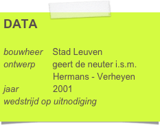 DATA

bouwheer    Stad Leuven
ontwerp       geert de neuter i.s.m.     
                    Hermans - Verheyen
jaar              2001
wedstrijd op uitnodiging        